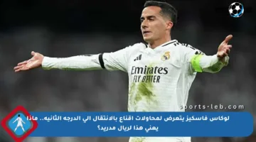 لوكاس فاسكيز يتعرض لمحاولات إقناع بالانتقال إلى الدرجة الثانية.. ماذا يعني هذا لريال مدريد؟